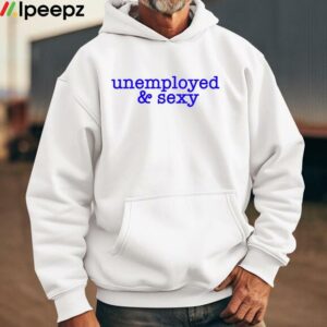 Unemployed & Sexy Shirt