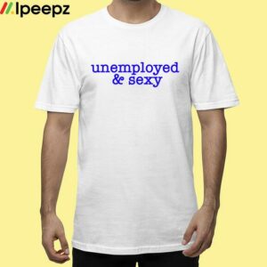 Unemployed & Sexy Shirt