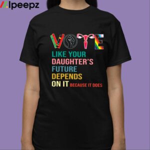 Vote Like Your Daughters Future Depends On It Because It Does Human Rights Shirt 3