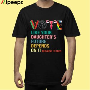 Vote Like Your Daughters Future Depends On It Because It Does Human Rights Shirt