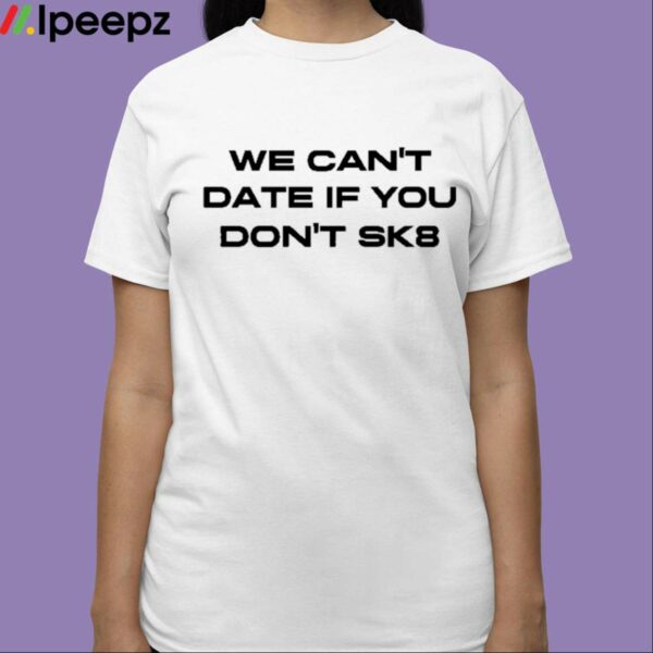 We Cant Date If You Dont Sk8 Shirt