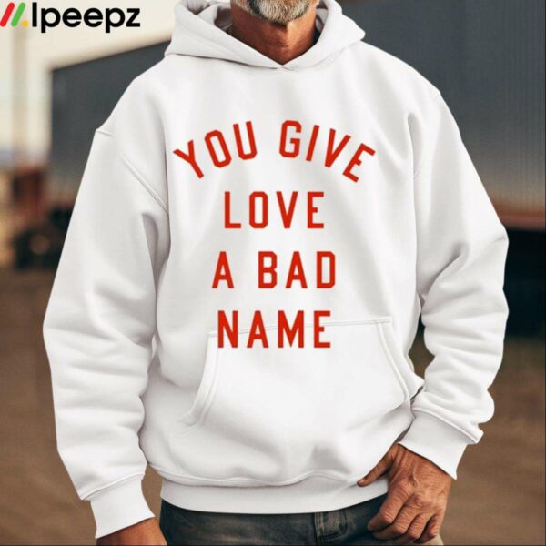 You Give Love A Bad Name Shirt