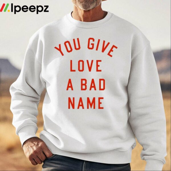 You Give Love A Bad Name Shirt