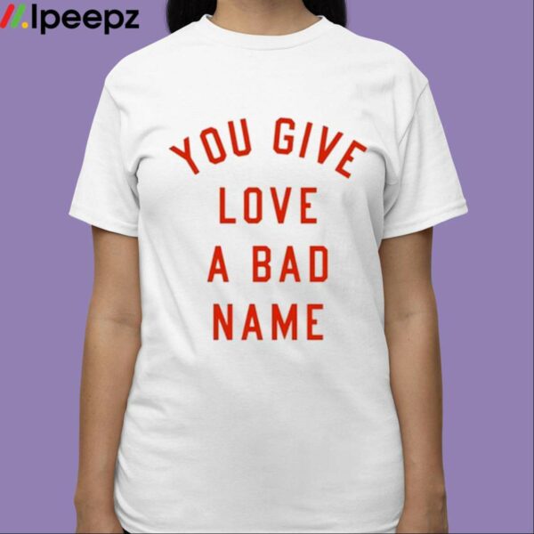 You Give Love A Bad Name Shirt