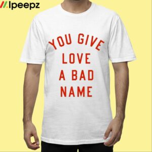 You Give Love A Bad Name Shirt