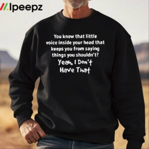 You Know That Little Voice Inside Your Head That Keeps You From Saying Things You Shouldnt Shirt 2
