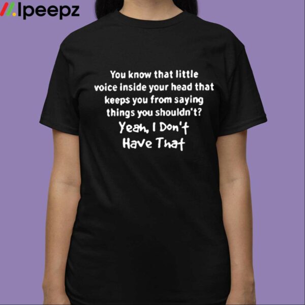 You Know That Little Voice Inside Your Head That Keeps You From Saying Things You Shouldnt Shirt