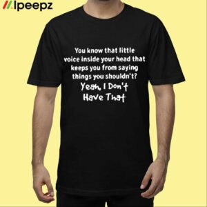 You Know That Little Voice Inside Your Head That Keeps You From Saying Things You Shouldnt Shirt