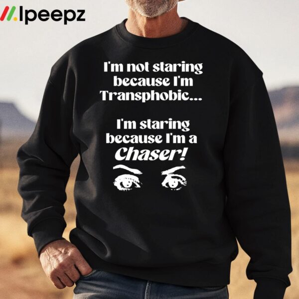 Im Not Staring Because Im Transphobic Im Staring Because Im A Chaser Shirt