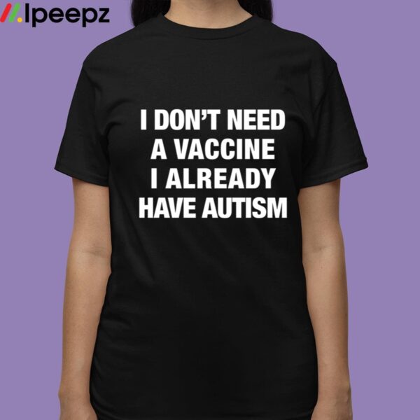 I Dont Need A Vaccine I Already Have Autism Shirt