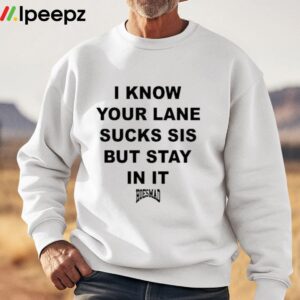 I Know Your Lane Sucks Sis But Stay In It Hoesmad Shirt