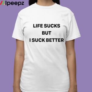 Life Sucks But I Suck Better Shirt