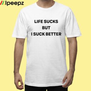 Life Sucks But I Suck Better Shirt