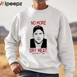 No More Dry Meat Shirt