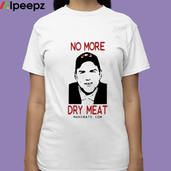 No More Dry Meat Shirt