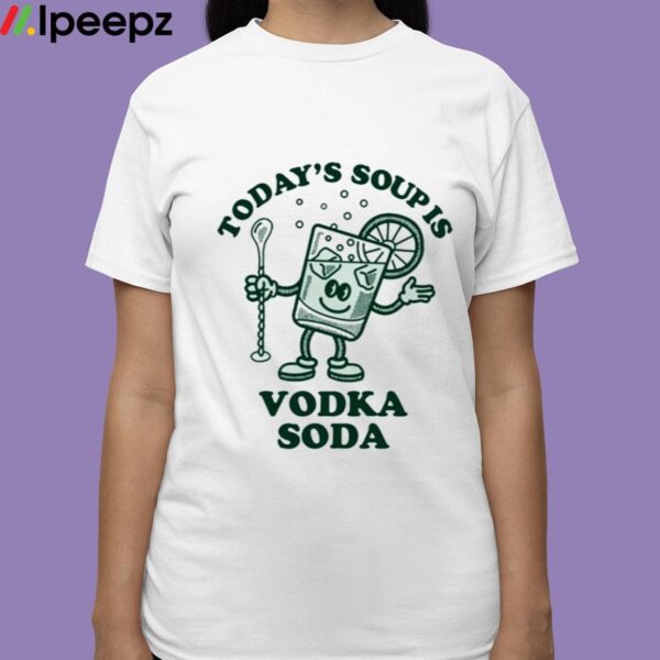 Todays Soup Is Vodka Soda Shirt