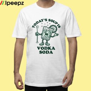 Todays Soup Is Vodka Soda Shirt